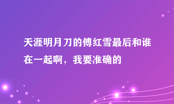 天涯明月刀的傅红雪最后和谁在一起啊，我要准确的