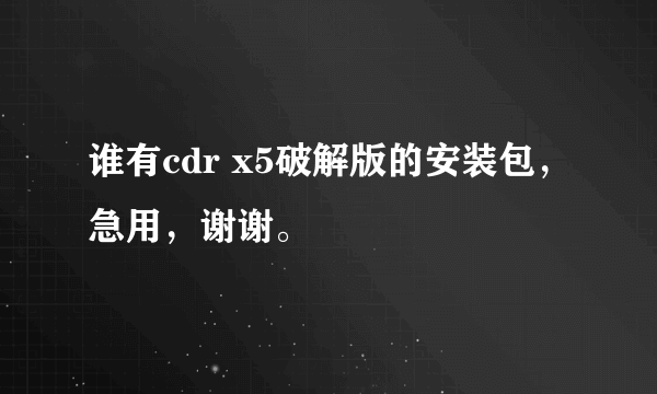 谁有cdr x5破解版的安装包，急用，谢谢。