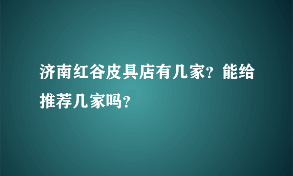 济南红谷皮具店有几家？能给推荐几家吗？