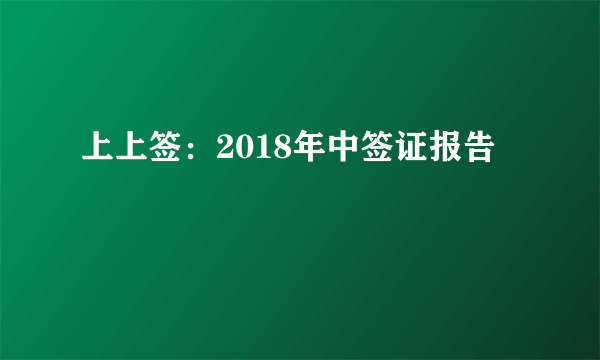 上上签：2018年中签证报告