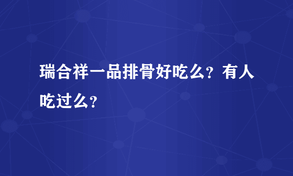 瑞合祥一品排骨好吃么？有人吃过么？