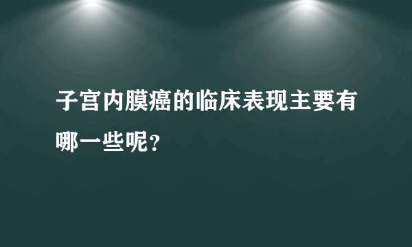 子宫内膜癌的临床表现主要有哪一些呢？