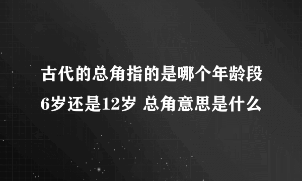 古代的总角指的是哪个年龄段6岁还是12岁 总角意思是什么