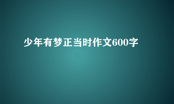 少年有梦正当时作文600字