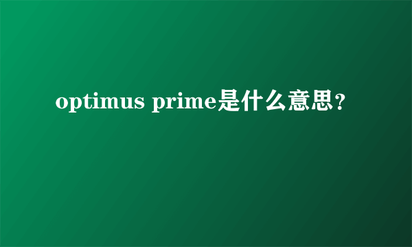 optimus prime是什么意思？