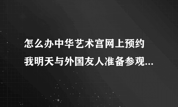 怎么办中华艺术宫网上预约 我明天与外国友人准备参观中华艺术宫刚看到票子要预约？