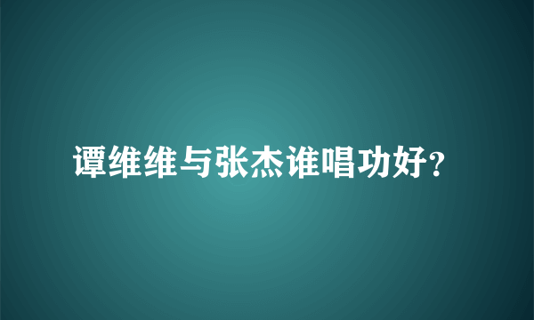 谭维维与张杰谁唱功好？