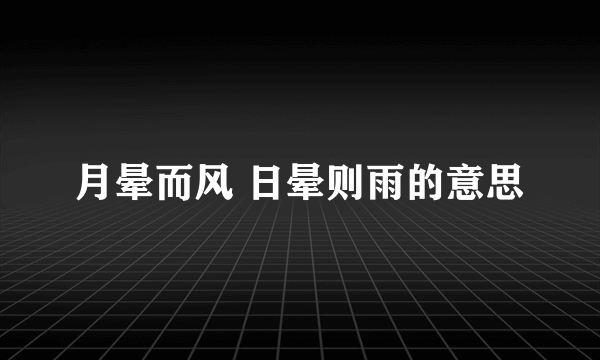 月晕而风 日晕则雨的意思