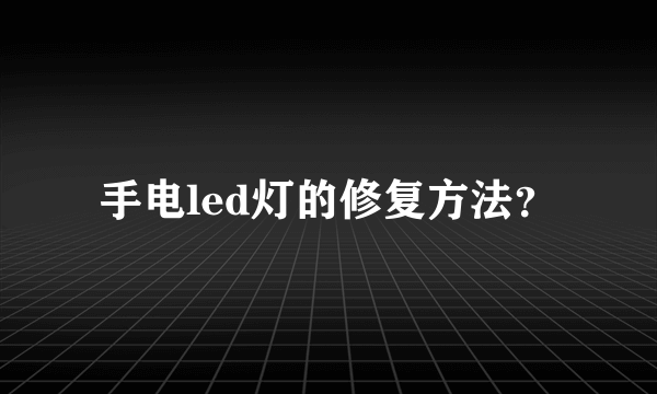 手电led灯的修复方法？