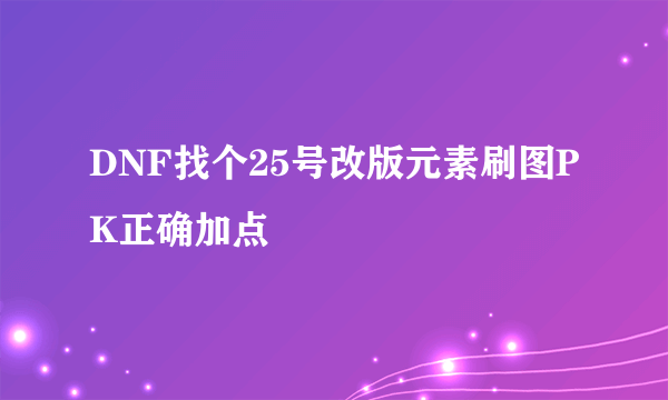 DNF找个25号改版元素刷图PK正确加点