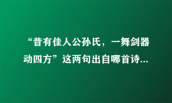 “昔有佳人公孙氏，一舞剑器动四方”这两句出自哪首诗？作者是谁？