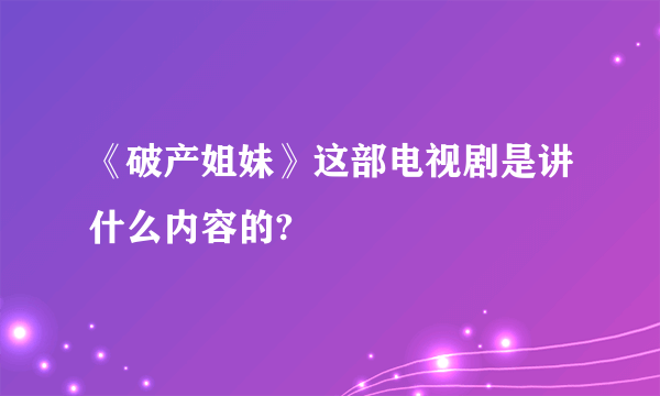 《破产姐妹》这部电视剧是讲什么内容的?