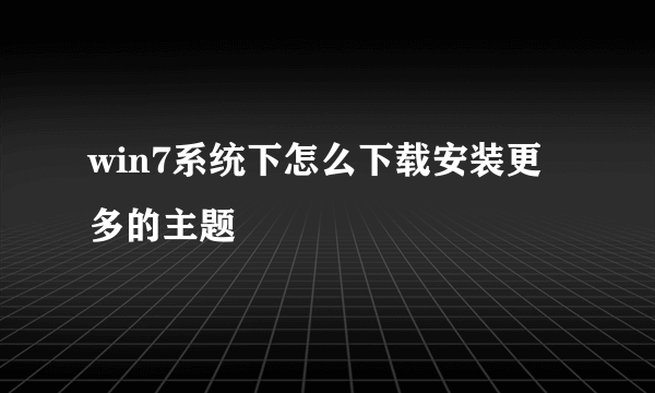 win7系统下怎么下载安装更多的主题