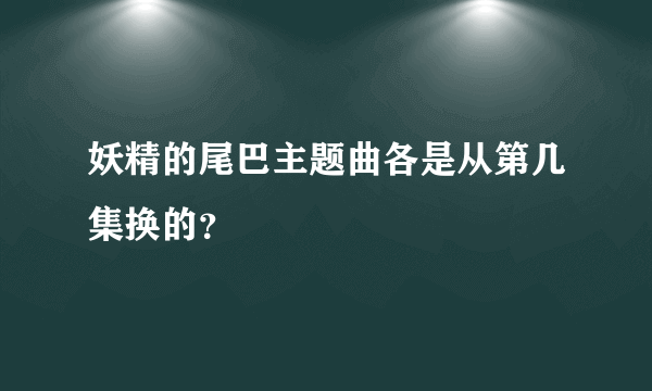 妖精的尾巴主题曲各是从第几集换的？