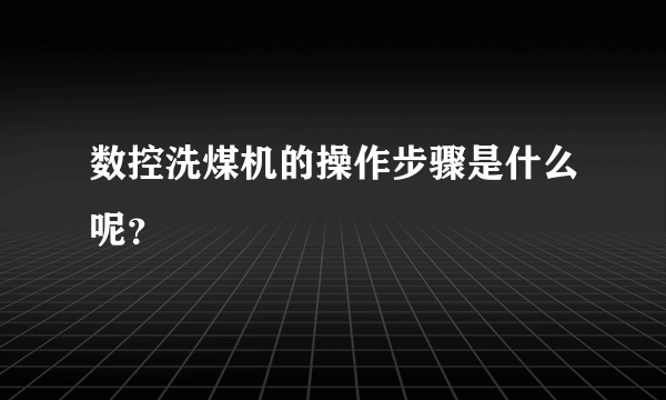 数控洗煤机的操作步骤是什么呢？