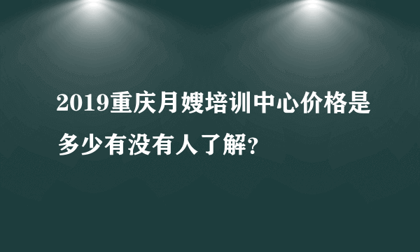 2019重庆月嫂培训中心价格是多少有没有人了解？