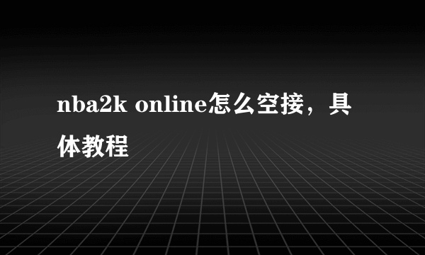 nba2k online怎么空接，具体教程