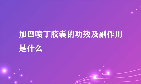 加巴喷丁胶囊的功效及副作用是什么