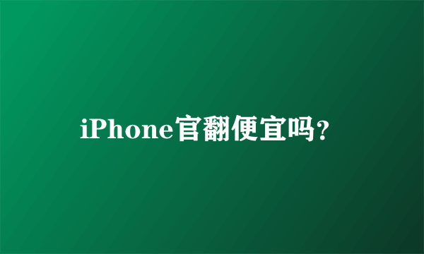 iPhone官翻便宜吗？