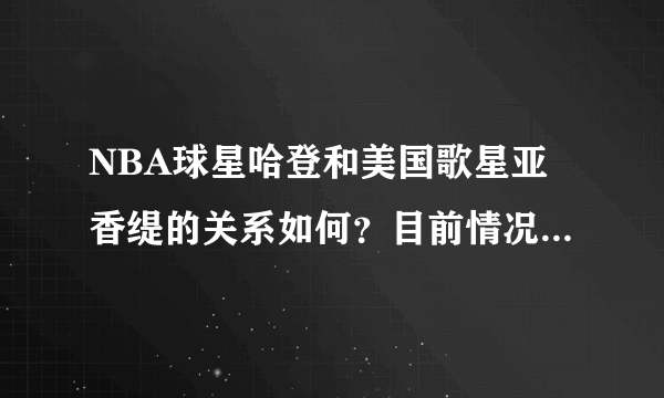 NBA球星哈登和美国歌星亚香缇的关系如何？目前情况怎么样了？