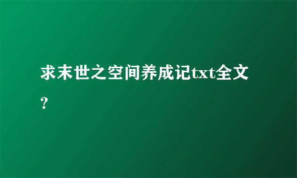 求末世之空间养成记txt全文？