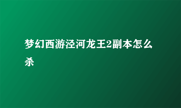 梦幻西游泾河龙王2副本怎么杀