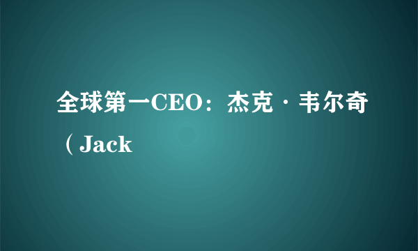 全球第一CEO：杰克·韦尔奇（Jack