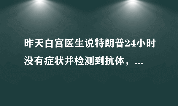 昨天白宫医生说特朗普24小时没有症状并检测到抗体，您相信吗？