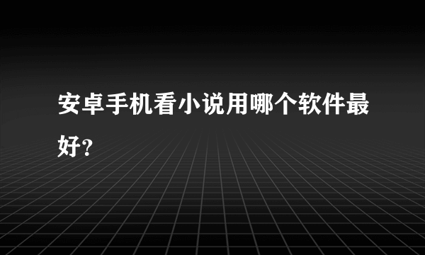 安卓手机看小说用哪个软件最好？