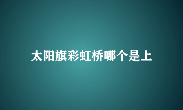 太阳旗彩虹桥哪个是上