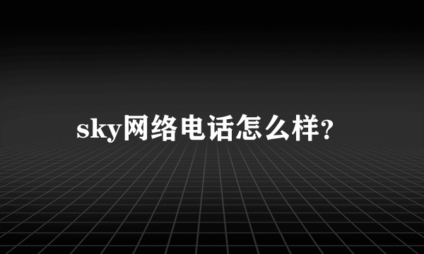 sky网络电话怎么样？