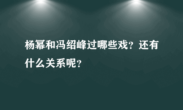 杨幂和冯绍峰过哪些戏？还有什么关系呢？