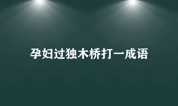 孕妇过独木桥打一成语