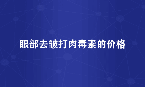 眼部去皱打肉毒素的价格