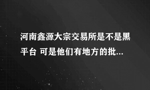 河南鑫源大宗交易所是不是黑平台 可是他们有地方的批文的啊？