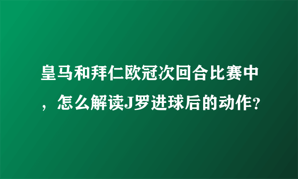 皇马和拜仁欧冠次回合比赛中，怎么解读J罗进球后的动作？