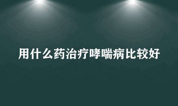 用什么药治疗哮喘病比较好