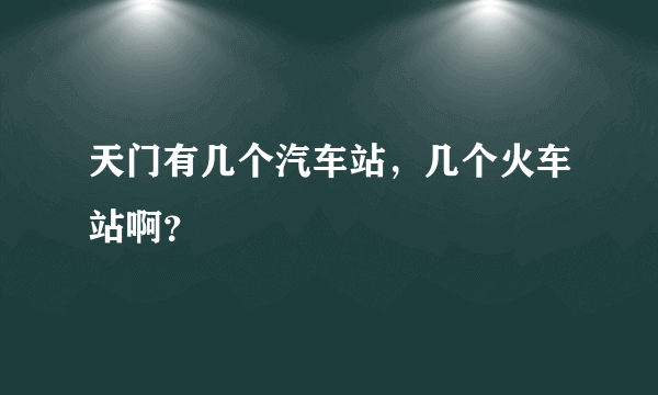 天门有几个汽车站，几个火车站啊？