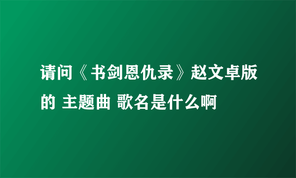 请问《书剑恩仇录》赵文卓版的 主题曲 歌名是什么啊