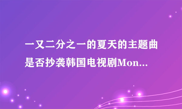 一又二分之一的夏天的主题曲是否抄袭韩国电视剧Monstar中的插曲？为什么旋律一模一样？