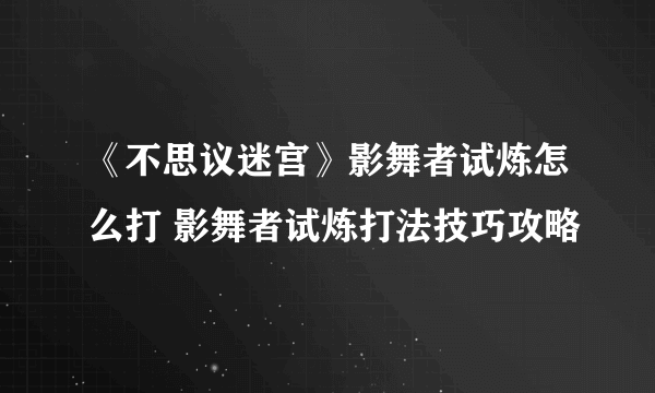 《不思议迷宫》影舞者试炼怎么打 影舞者试炼打法技巧攻略