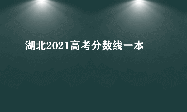 湖北2021高考分数线一本