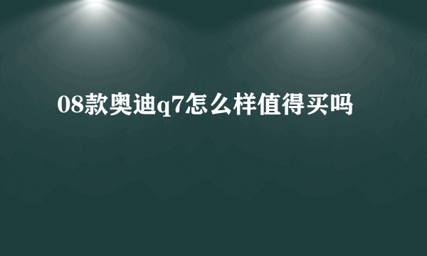 08款奥迪q7怎么样值得买吗