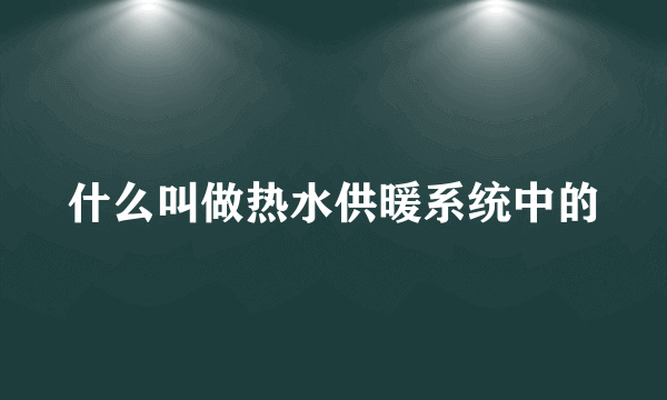 什么叫做热水供暖系统中的