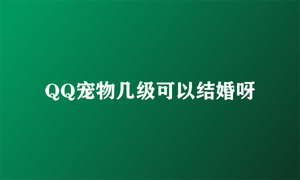 QQ宠物几级可以结婚呀