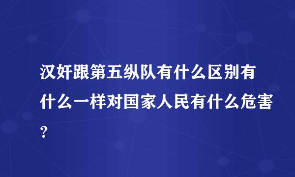 汉奸跟第五纵队有什么区别有什么一样对国家人民有什么危害？