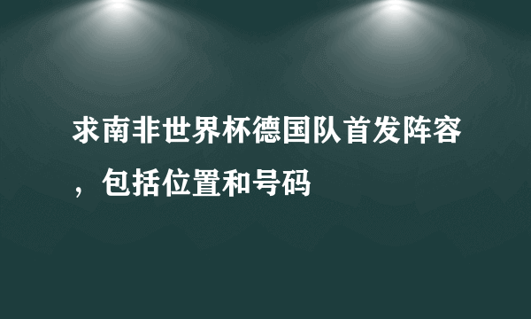 求南非世界杯德国队首发阵容，包括位置和号码