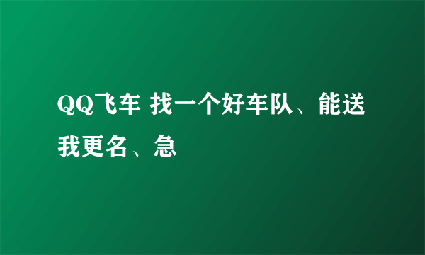 QQ飞车 找一个好车队、能送我更名、急