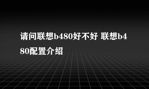 请问联想b480好不好 联想b480配置介绍