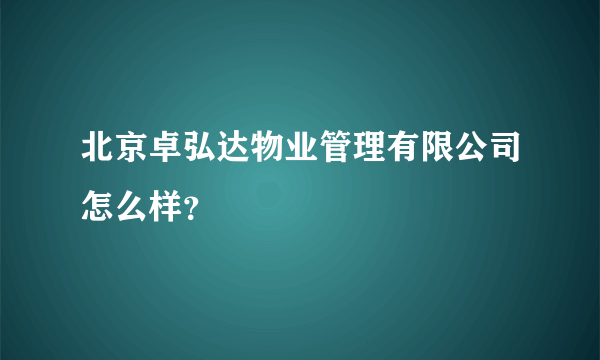 北京卓弘达物业管理有限公司怎么样？